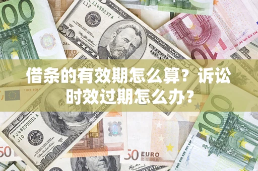 武汉借条的有效期怎么算？诉讼时效过期怎么办？