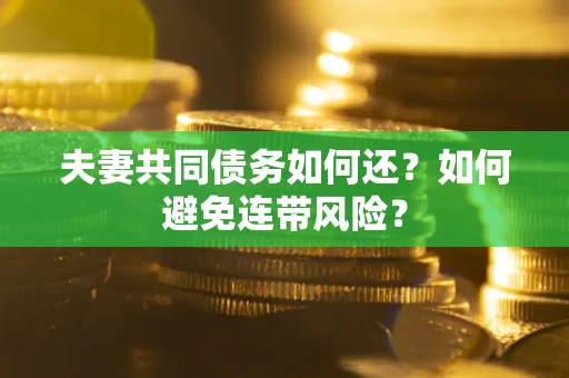 武汉夫妻共同债务如何还？如何避免连带风险？