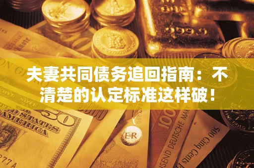 武汉夫妻共同债务追回指南：不清楚的认定标准这样破！