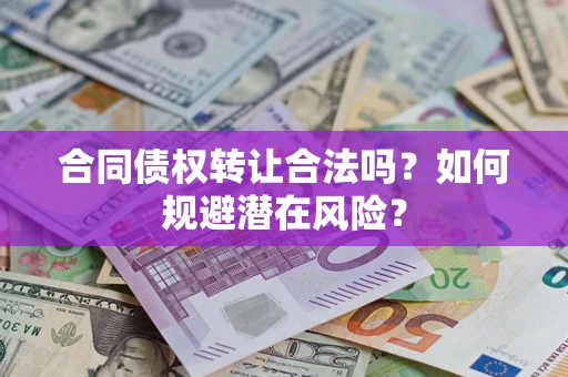 武汉合同债权转让合法吗?如何规避潜在风险? 武汉合同债权转让合法吗?如何规避潜在风险?