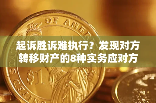 武汉起诉胜诉难执行？发现对方转移财产的8种实务应对方案