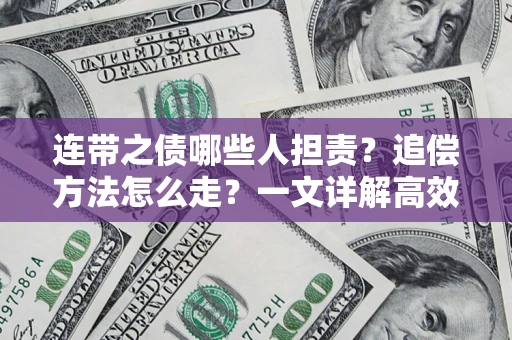武汉连带之债哪些人担责？追偿方法怎么走？一文详解高效维权流程