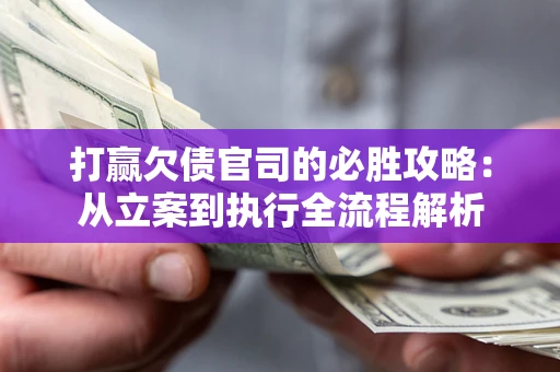 武汉打赢欠债官司的必胜攻略：从立案到执行全流程解析