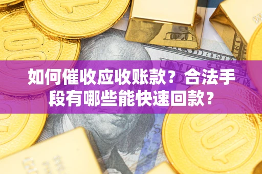 武汉如何催收应收账款？合法手段有哪些能快速回款？