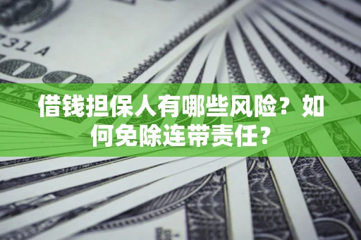 武汉借钱担保人有哪些风险？如何免除连带责任？