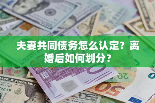武汉夫妻共同债务怎么认定？离婚后如何划分？