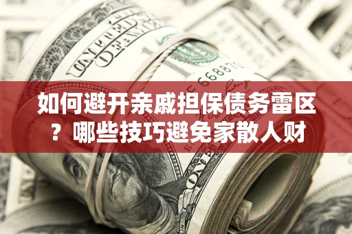 武汉如何避开亲戚担保债务雷区？哪些技巧避免家散人财