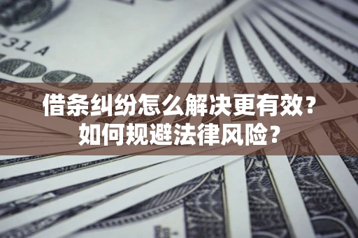 武汉借条纠纷怎么解决更有效？如何规避法律风险？