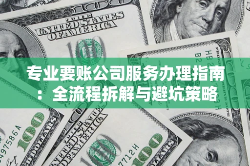 武汉专业要账公司服务办理指南：全流程拆解与避坑策略