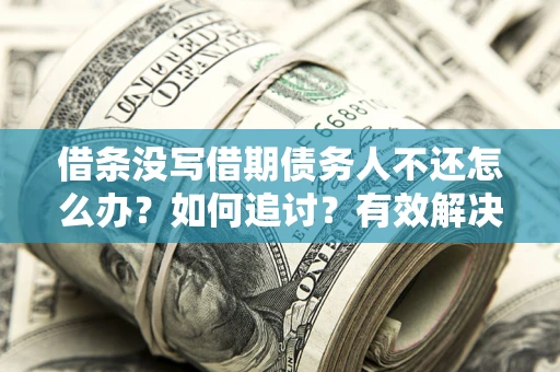 武汉借条没写借期债务人不还怎么办？如何追讨？有效解决方案！