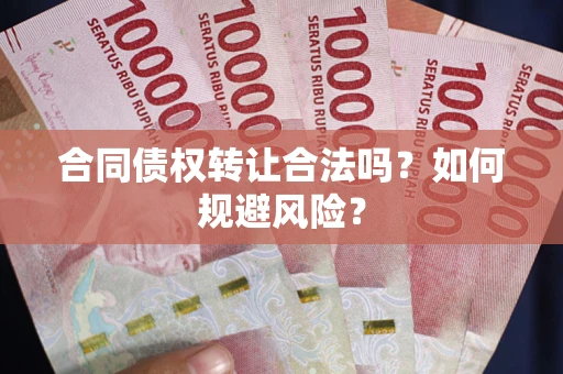 武汉合同债权转让合法吗?如何规避风险? 武汉合同债权转让合法吗?如何规避风险?