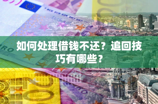 武汉如何处理借钱不还？追回技巧有哪些？