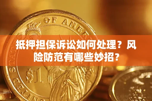 武汉抵押担保诉讼如何处理？风险防范有哪些妙招？
