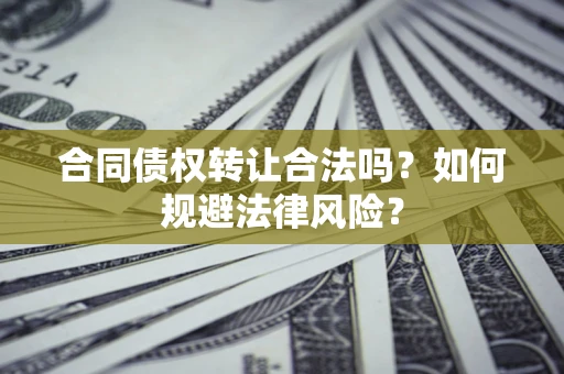 武汉合同债权转让合法吗？如何规避法律风险？