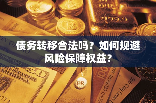 武汉债务转移合法吗？如何规避风险保障权益？