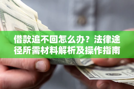武汉借款追不回怎么办?法律途径所需材料解析及操作指南 武汉借款追不回怎么办?法律途径所需材料解析及操作指南