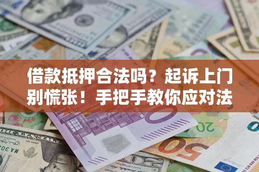 武汉借款抵押合法吗？起诉上门别慌张！手把手教你应对法律程序
