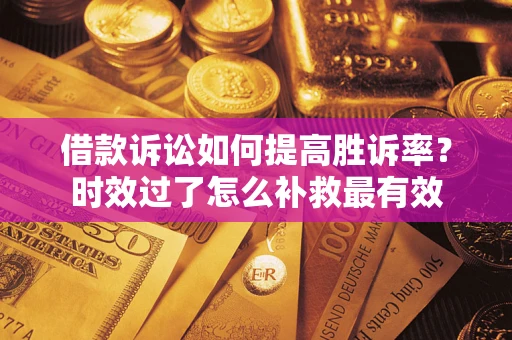 武汉借款诉讼如何提高胜诉率？时效过了怎么补救最有效