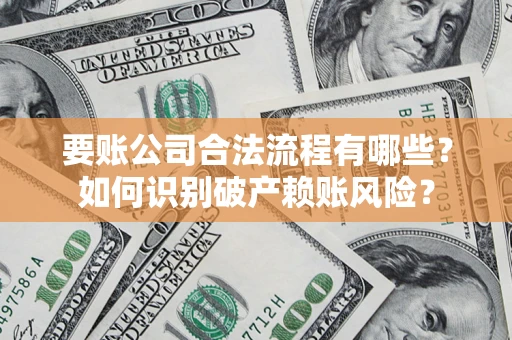 武汉要账公司合法流程有哪些？如何识别破产赖账风险？