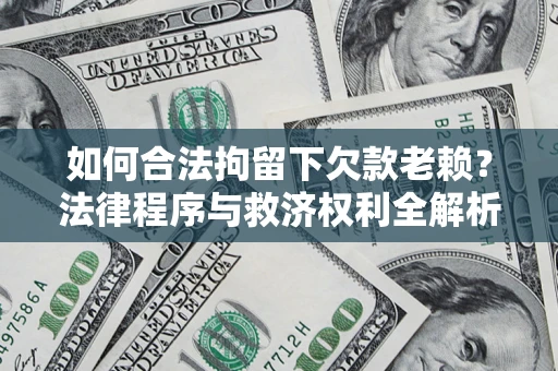 武汉如何合法拘留下欠款老赖？法律程序与救济权利全解析
