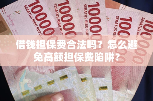 武汉借钱担保费合法吗？怎么避免高额担保费陷阱？