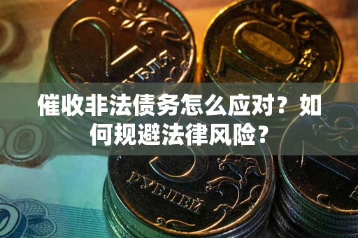 武汉催收非法债务怎么应对？如何规避法律风险？