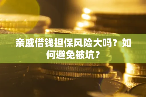 武汉亲戚借钱担保风险大吗？如何避免被坑？