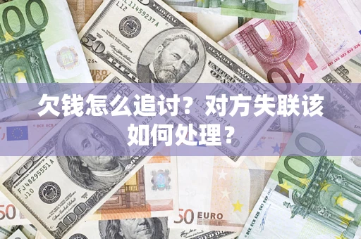 武汉欠钱怎么追讨？对方失联该如何处理？