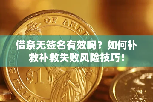武汉借条无签名有效吗？如何补救补救失败风险技巧！