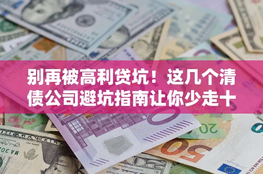 武汉别再被高利贷坑！这几个清债公司避坑指南让你少走十年弯路