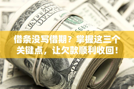 武汉借条没写借期？掌握这三个关键点，让欠款顺利收回！