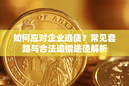 武汉如何应对企业逃债？常见套路与合法追偿途径解析