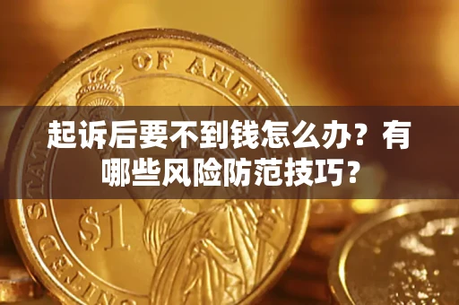 武汉起诉后要不到钱怎么办?有哪些风险防范技巧? 武汉起诉后要不到钱怎么办?有哪些风险防范技巧?