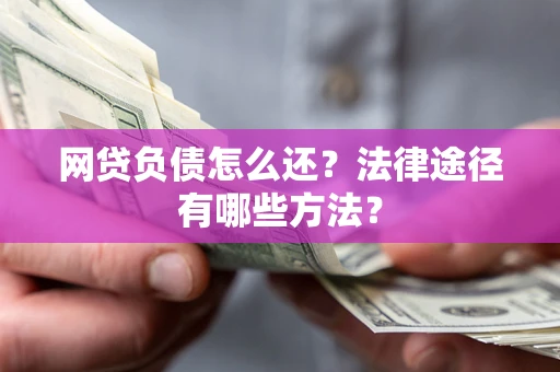 武汉网贷负债怎么还？法律途径有哪些方法？