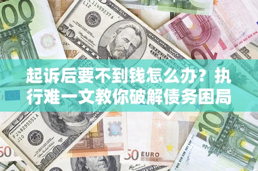 武汉起诉后要不到钱怎么办？执行难一文教你破解债务困局