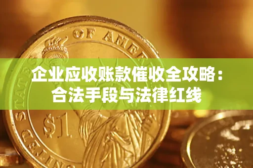 武汉企业应收账款催收全攻略：合法手段与法律红线