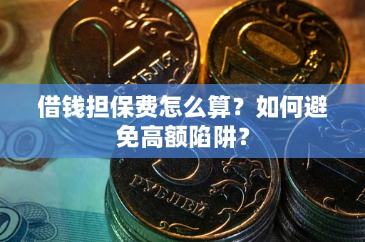 武汉借钱担保费怎么算？如何避免高额陷阱？