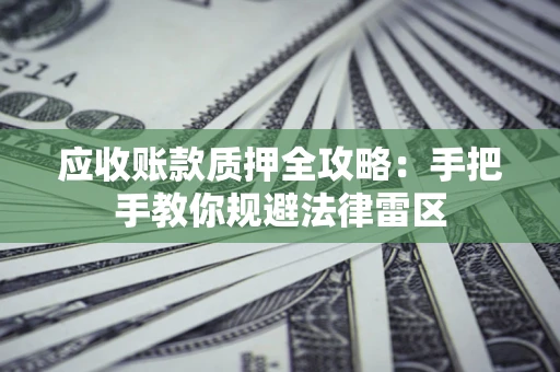 武汉应收账款质押全攻略：手把手教你规避法律雷区