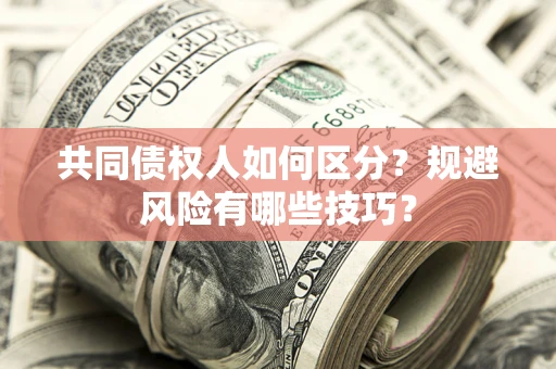 武汉共同债权人如何区分？规避风险有哪些技巧？