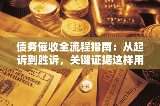 武汉债务催收全流程指南：从起诉到胜诉，关键证据这样用