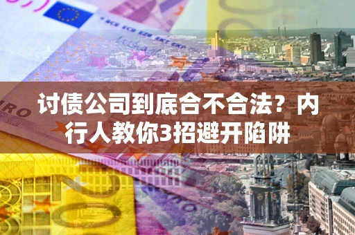 武汉讨债公司到底合不合法？内行人教你3招避开陷阱