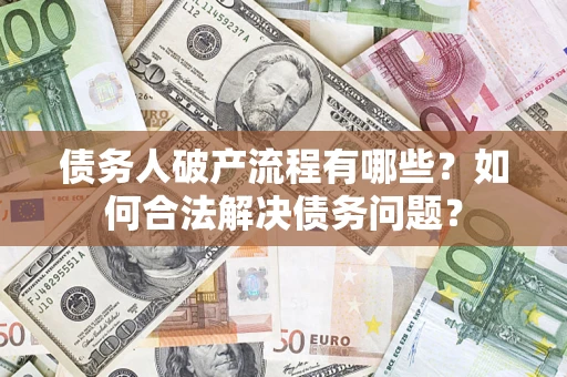 武汉债务人破产流程有哪些？如何合法解决债务问题？