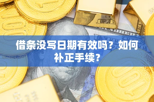 武汉借条没写日期有效吗？如何补正手续？