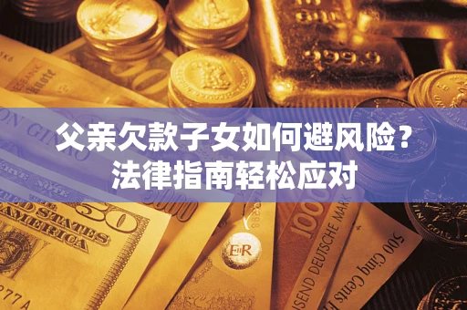 武汉父亲欠款子女如何避风险？法律指南轻松应对