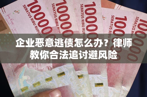 武汉企业恶意逃债怎么办？律师教你合法追讨避风险