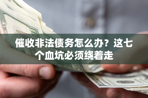 武汉催收非法债务怎么办？这七个血坑必须绕着走