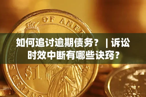 武汉如何追讨逾期债务？ | 诉讼时效中断有哪些诀窍？