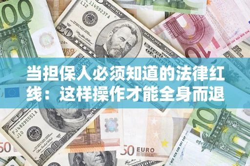 武汉当担保人必须知道的法律红线：这样操作才能全身而退