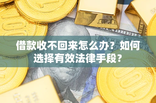 武汉借款收不回来怎么办？如何选择有效法律手段？