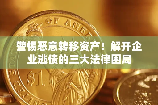 武汉警惕恶意转移资产！解开企业逃债的三大法律困局